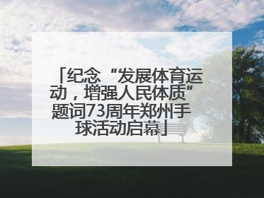 纪念“发展体育运动，增强人民体质”题词73周年郑州手球活动启幕